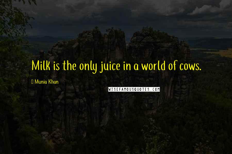 Munia Khan Quotes: Milk is the only juice in a world of cows.