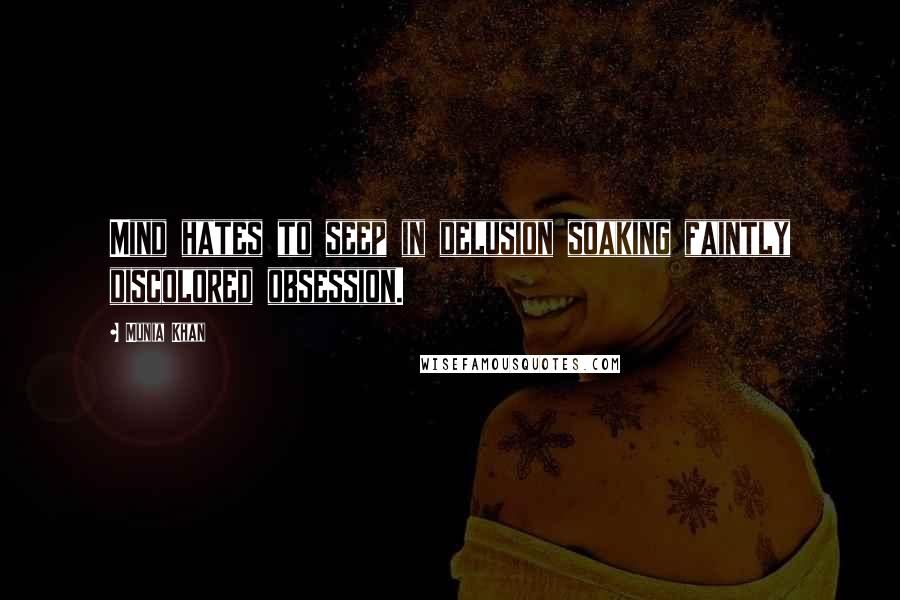 Munia Khan Quotes: Mind hates to seep in delusion soaking faintly discolored obsession.