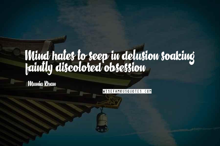 Munia Khan Quotes: Mind hates to seep in delusion soaking faintly discolored obsession.