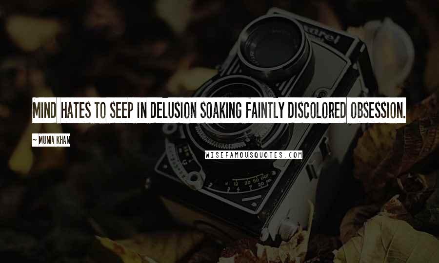 Munia Khan Quotes: Mind hates to seep in delusion soaking faintly discolored obsession.