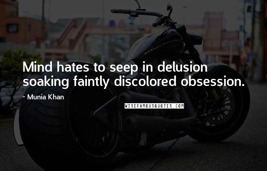 Munia Khan Quotes: Mind hates to seep in delusion soaking faintly discolored obsession.