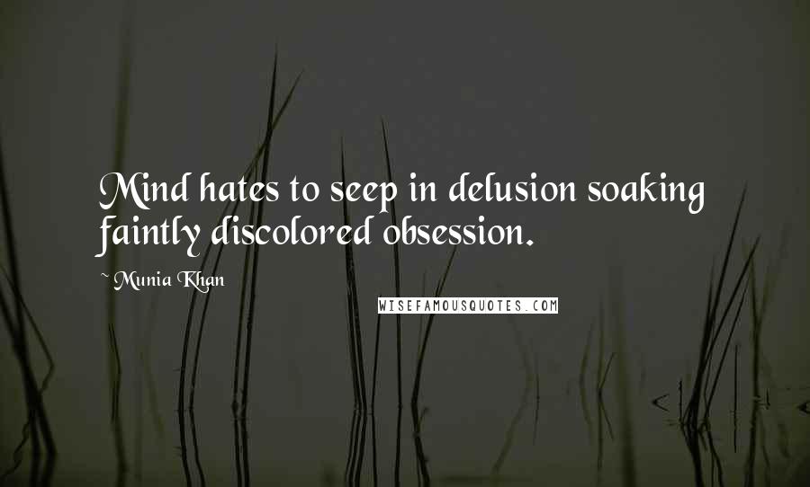 Munia Khan Quotes: Mind hates to seep in delusion soaking faintly discolored obsession.