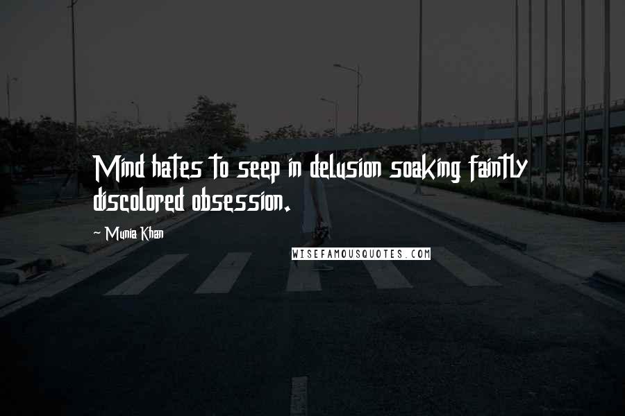 Munia Khan Quotes: Mind hates to seep in delusion soaking faintly discolored obsession.