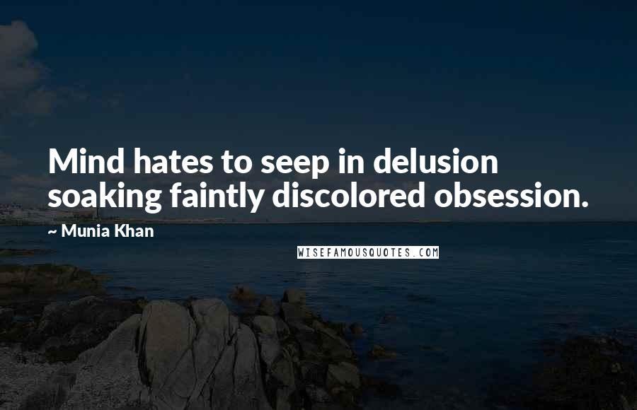 Munia Khan Quotes: Mind hates to seep in delusion soaking faintly discolored obsession.