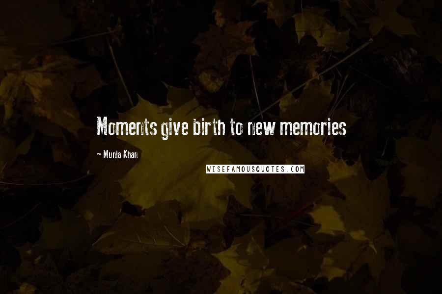 Munia Khan Quotes: Moments give birth to new memories