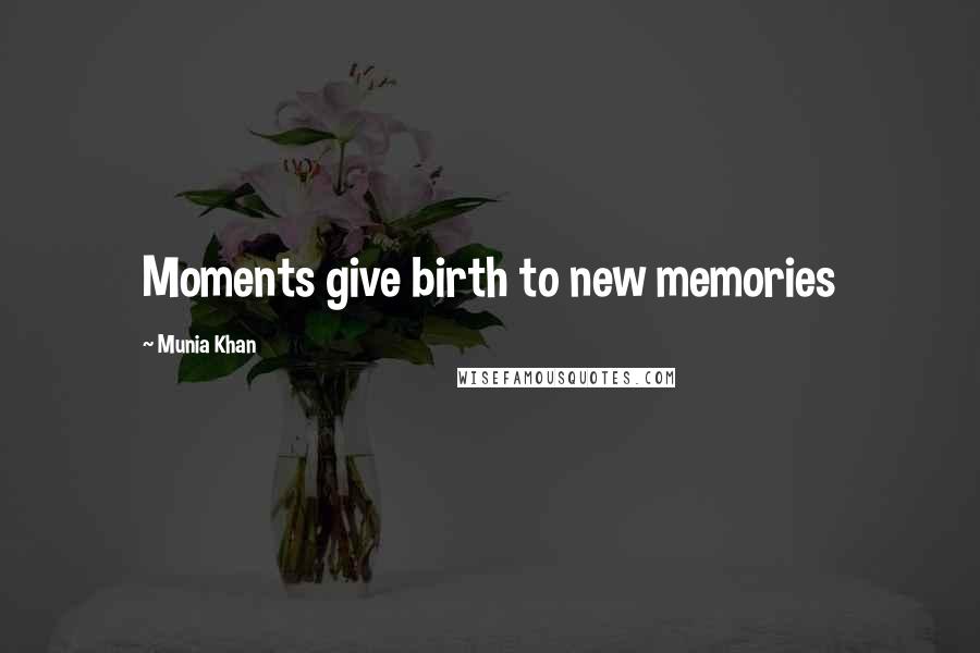 Munia Khan Quotes: Moments give birth to new memories