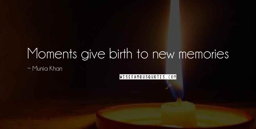 Munia Khan Quotes: Moments give birth to new memories