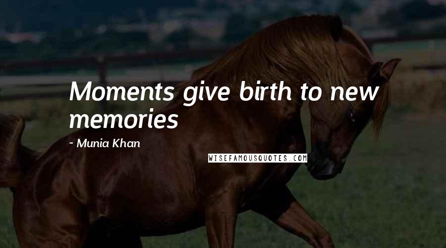 Munia Khan Quotes: Moments give birth to new memories