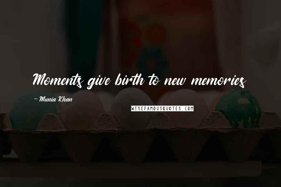 Munia Khan Quotes: Moments give birth to new memories