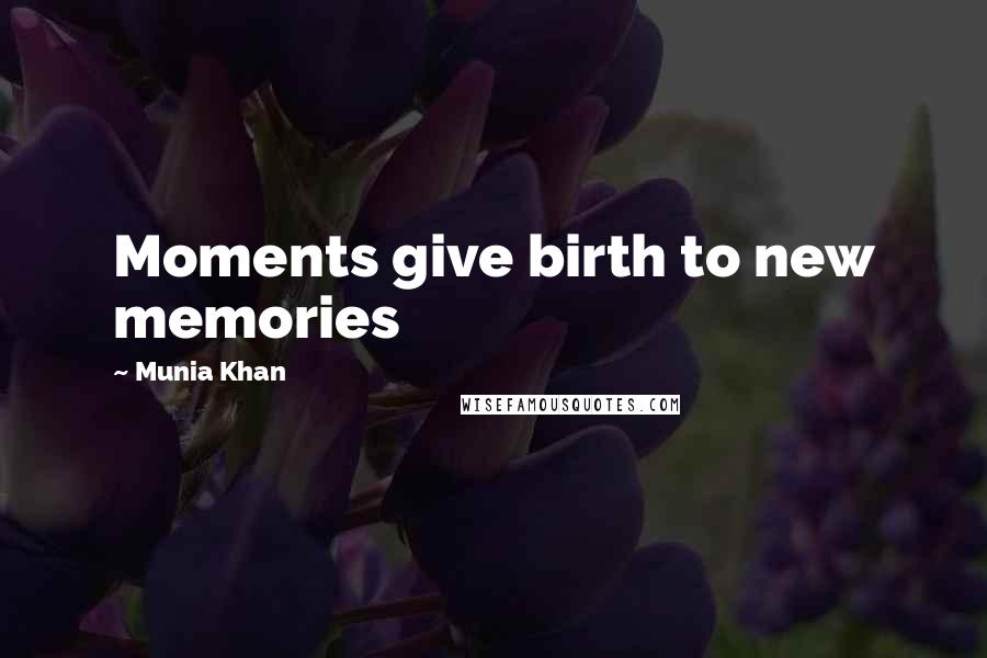 Munia Khan Quotes: Moments give birth to new memories