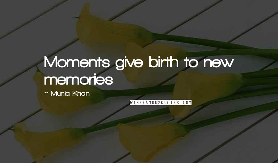 Munia Khan Quotes: Moments give birth to new memories