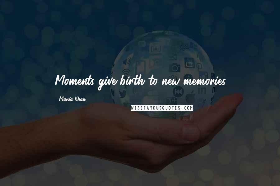 Munia Khan Quotes: Moments give birth to new memories