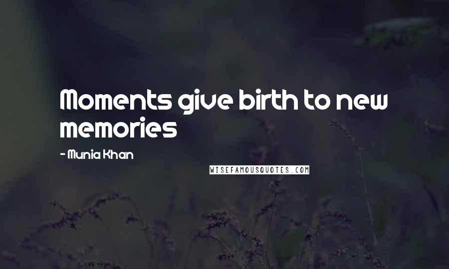 Munia Khan Quotes: Moments give birth to new memories