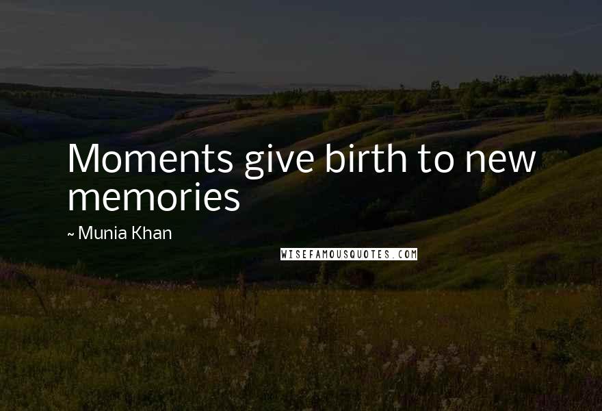 Munia Khan Quotes: Moments give birth to new memories