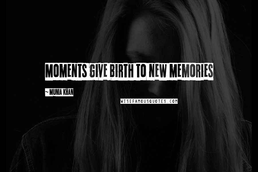 Munia Khan Quotes: Moments give birth to new memories