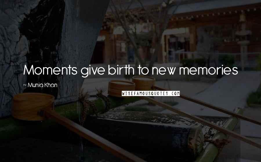 Munia Khan Quotes: Moments give birth to new memories