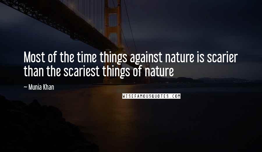 Munia Khan Quotes: Most of the time things against nature is scarier than the scariest things of nature