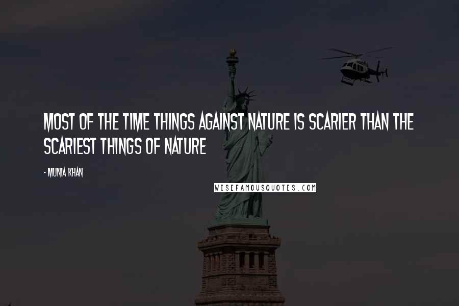 Munia Khan Quotes: Most of the time things against nature is scarier than the scariest things of nature