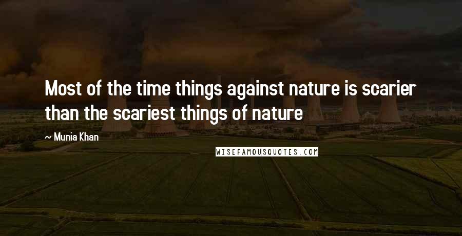 Munia Khan Quotes: Most of the time things against nature is scarier than the scariest things of nature