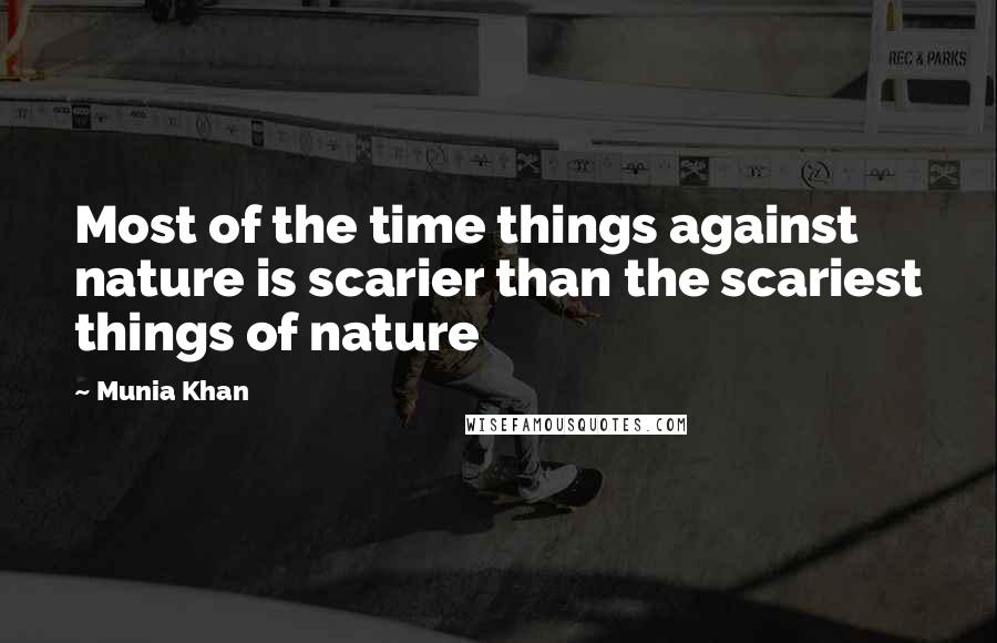 Munia Khan Quotes: Most of the time things against nature is scarier than the scariest things of nature