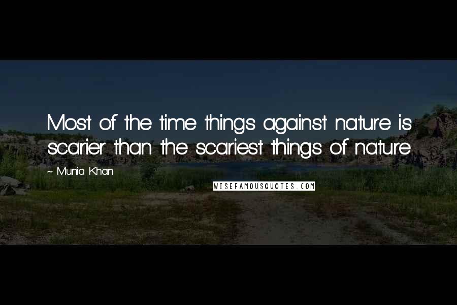 Munia Khan Quotes: Most of the time things against nature is scarier than the scariest things of nature