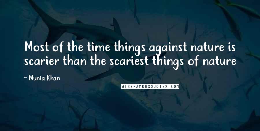 Munia Khan Quotes: Most of the time things against nature is scarier than the scariest things of nature