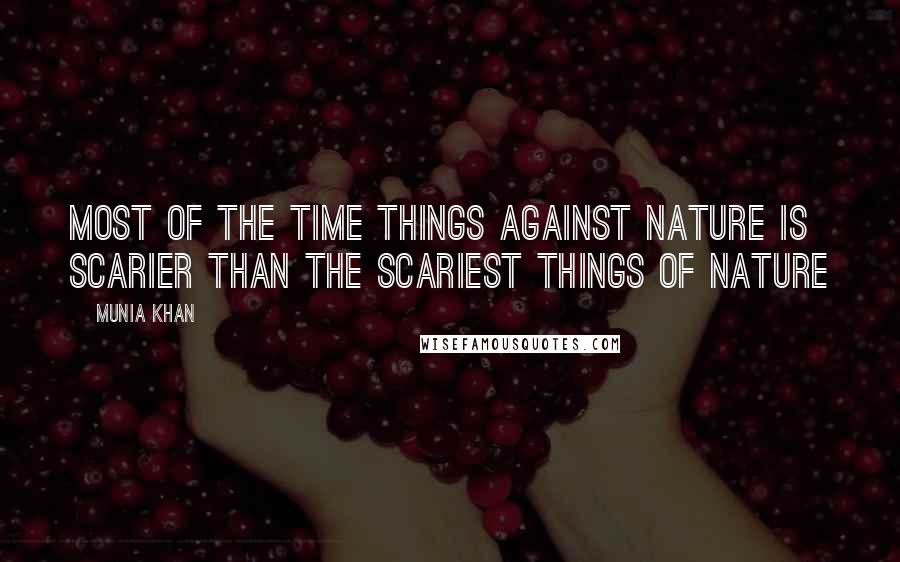 Munia Khan Quotes: Most of the time things against nature is scarier than the scariest things of nature