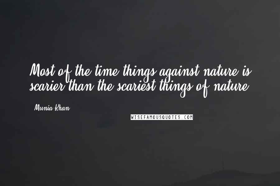 Munia Khan Quotes: Most of the time things against nature is scarier than the scariest things of nature