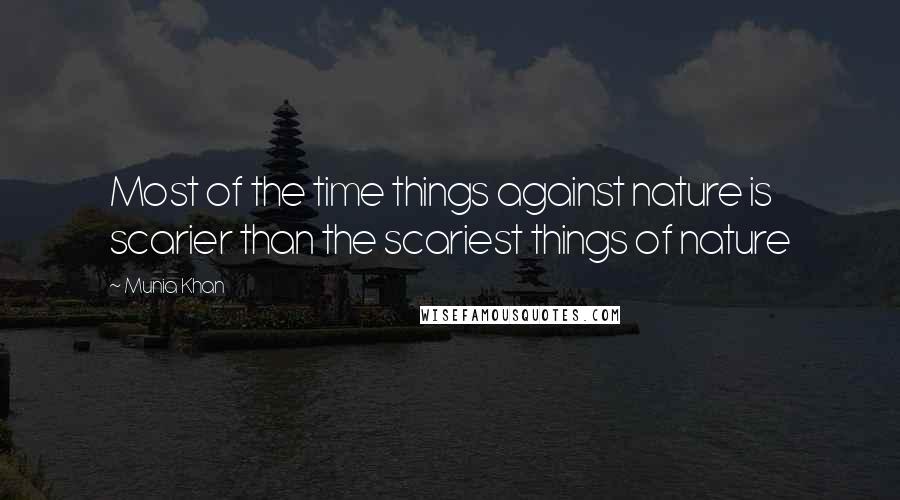 Munia Khan Quotes: Most of the time things against nature is scarier than the scariest things of nature