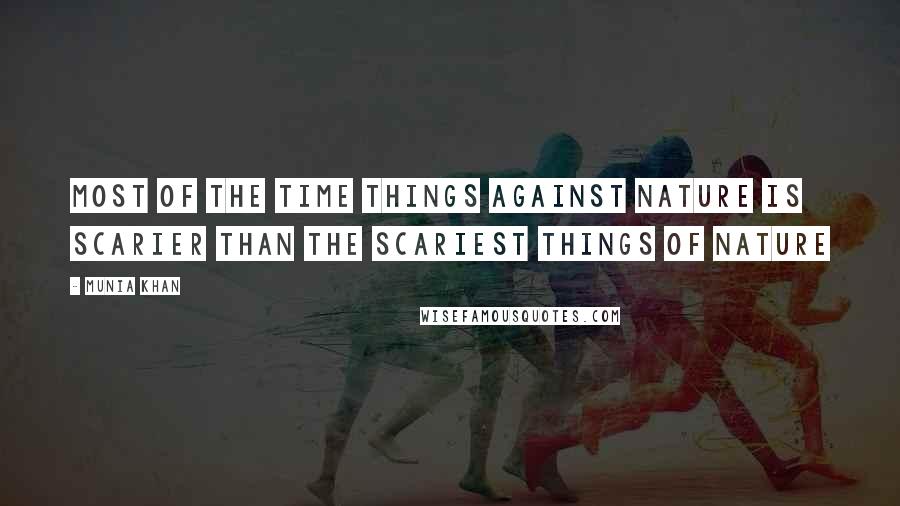 Munia Khan Quotes: Most of the time things against nature is scarier than the scariest things of nature