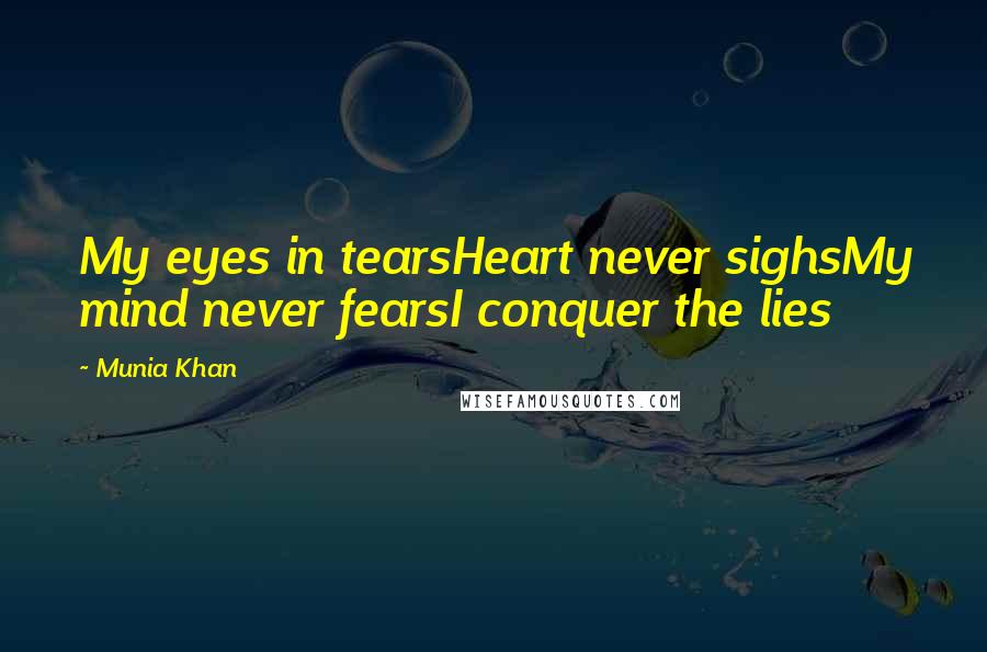 Munia Khan Quotes: My eyes in tearsHeart never sighsMy mind never fearsI conquer the lies