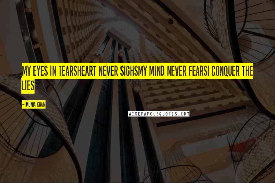 Munia Khan Quotes: My eyes in tearsHeart never sighsMy mind never fearsI conquer the lies