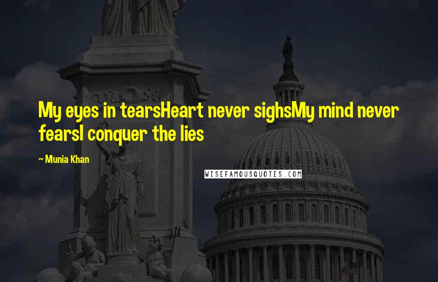 Munia Khan Quotes: My eyes in tearsHeart never sighsMy mind never fearsI conquer the lies