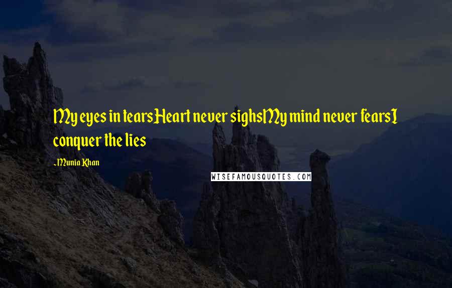 Munia Khan Quotes: My eyes in tearsHeart never sighsMy mind never fearsI conquer the lies