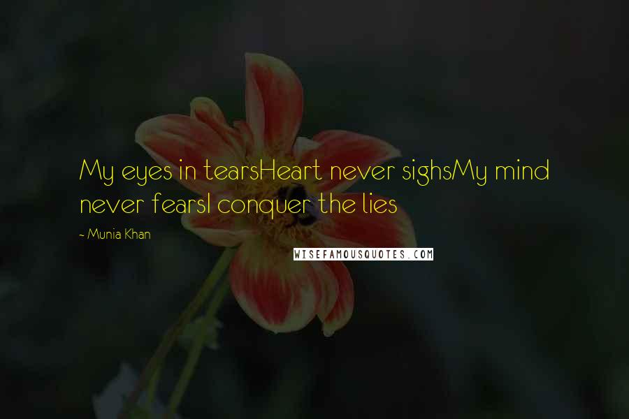 Munia Khan Quotes: My eyes in tearsHeart never sighsMy mind never fearsI conquer the lies