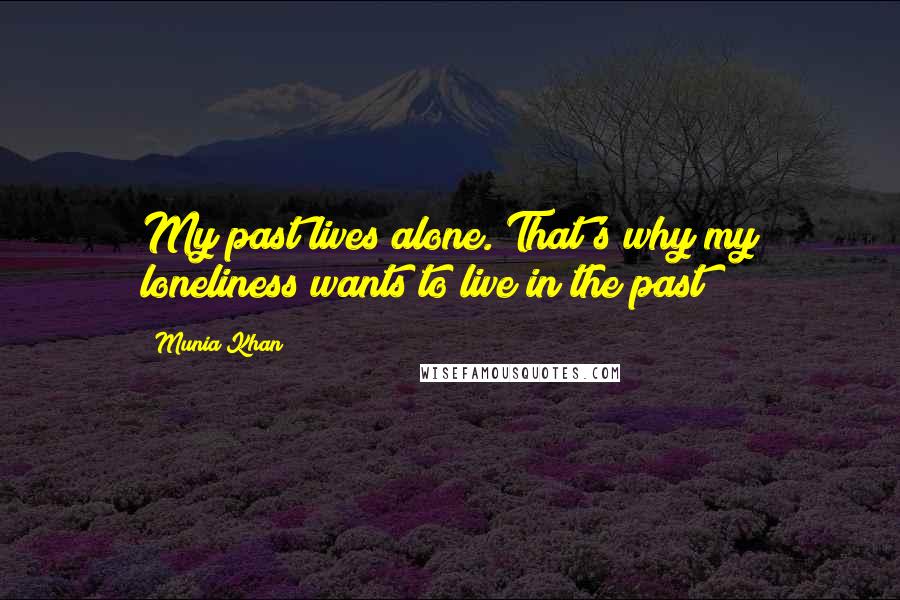 Munia Khan Quotes: My past lives alone. That's why my loneliness wants to live in the past