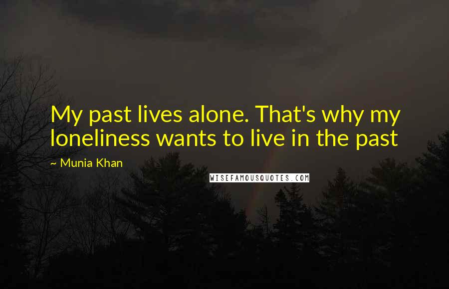 Munia Khan Quotes: My past lives alone. That's why my loneliness wants to live in the past