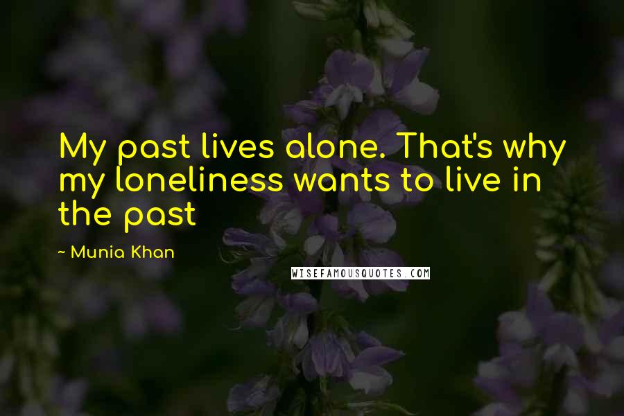 Munia Khan Quotes: My past lives alone. That's why my loneliness wants to live in the past
