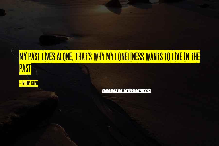 Munia Khan Quotes: My past lives alone. That's why my loneliness wants to live in the past