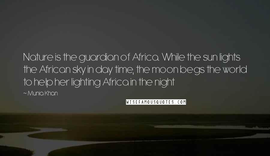 Munia Khan Quotes: Nature is the guardian of Africa. While the sun lights the African sky in day time, the moon begs the world to help her lighting Africa in the night