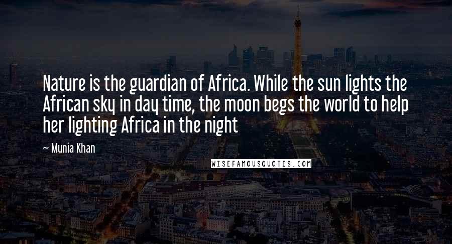 Munia Khan Quotes: Nature is the guardian of Africa. While the sun lights the African sky in day time, the moon begs the world to help her lighting Africa in the night