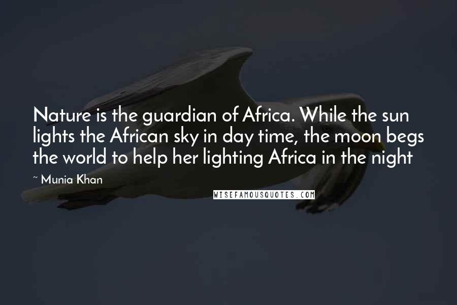 Munia Khan Quotes: Nature is the guardian of Africa. While the sun lights the African sky in day time, the moon begs the world to help her lighting Africa in the night