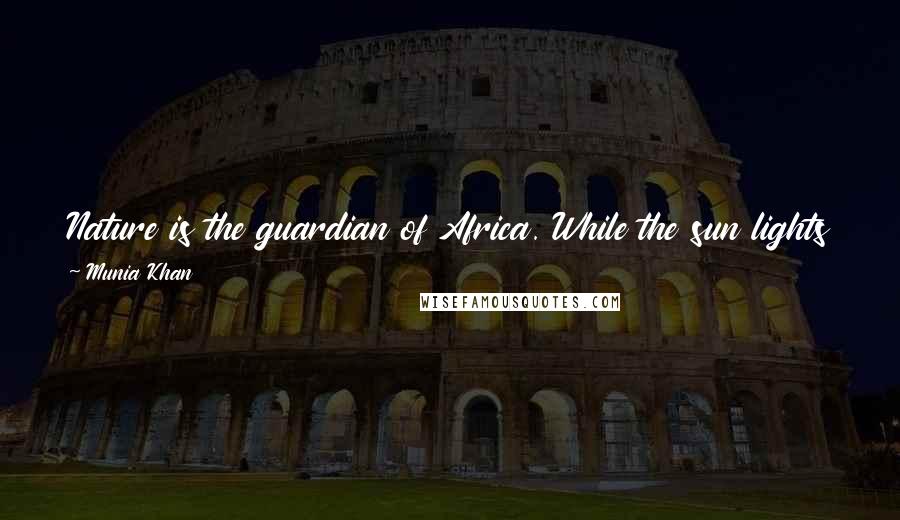 Munia Khan Quotes: Nature is the guardian of Africa. While the sun lights the African sky in day time, the moon begs the world to help her lighting Africa in the night