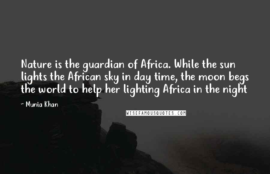 Munia Khan Quotes: Nature is the guardian of Africa. While the sun lights the African sky in day time, the moon begs the world to help her lighting Africa in the night