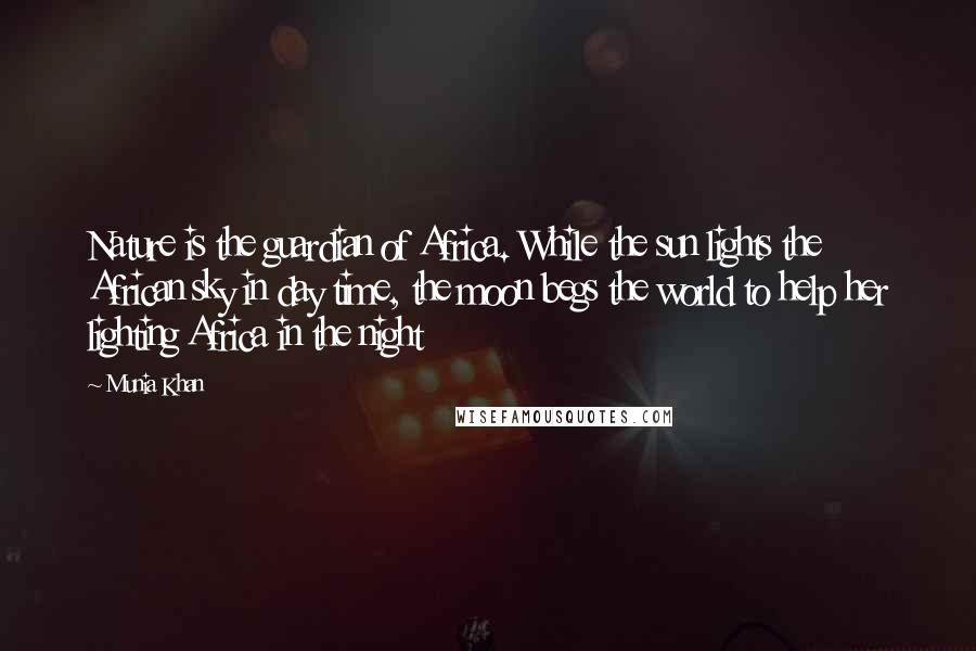 Munia Khan Quotes: Nature is the guardian of Africa. While the sun lights the African sky in day time, the moon begs the world to help her lighting Africa in the night