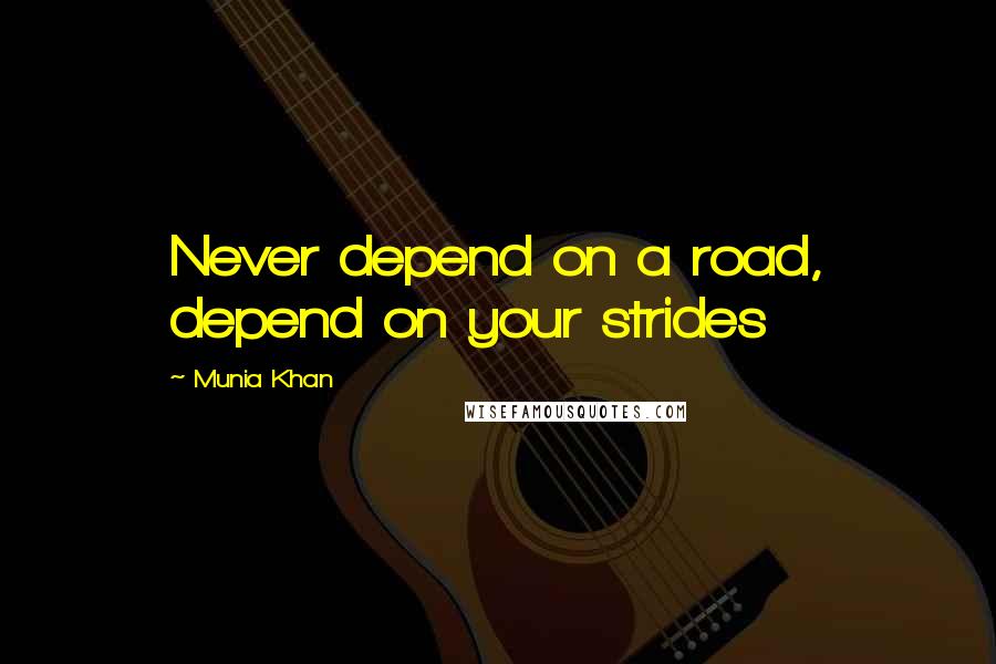 Munia Khan Quotes: Never depend on a road, depend on your strides