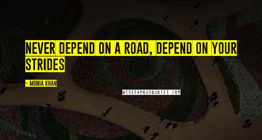 Munia Khan Quotes: Never depend on a road, depend on your strides