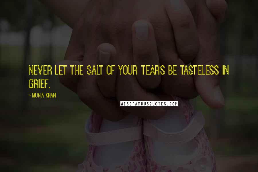 Munia Khan Quotes: Never let the salt of your tears be tasteless in grief.
