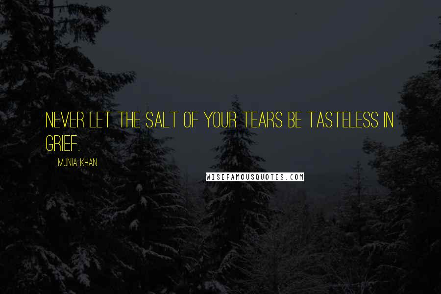 Munia Khan Quotes: Never let the salt of your tears be tasteless in grief.