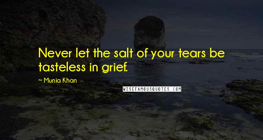 Munia Khan Quotes: Never let the salt of your tears be tasteless in grief.